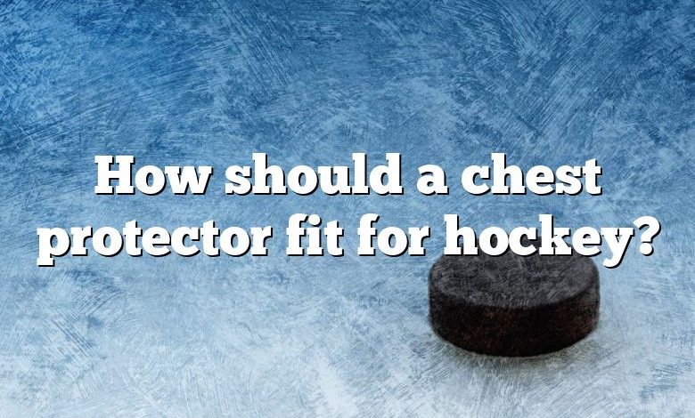 How should a chest protector fit for hockey?