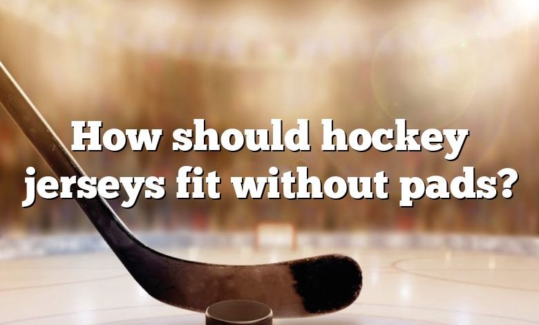 How should hockey jerseys fit without pads?