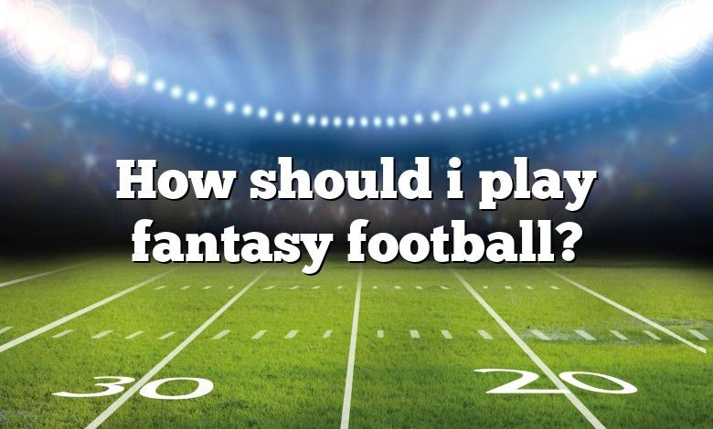 How should i play fantasy football?