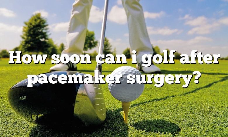 How soon can i golf after pacemaker surgery?