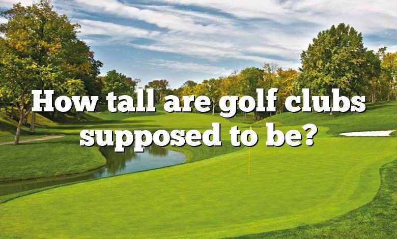 How tall are golf clubs supposed to be?