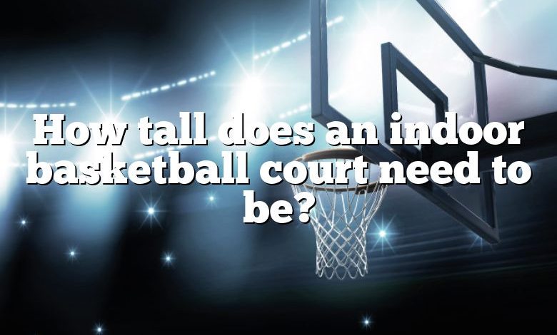 How tall does an indoor basketball court need to be?