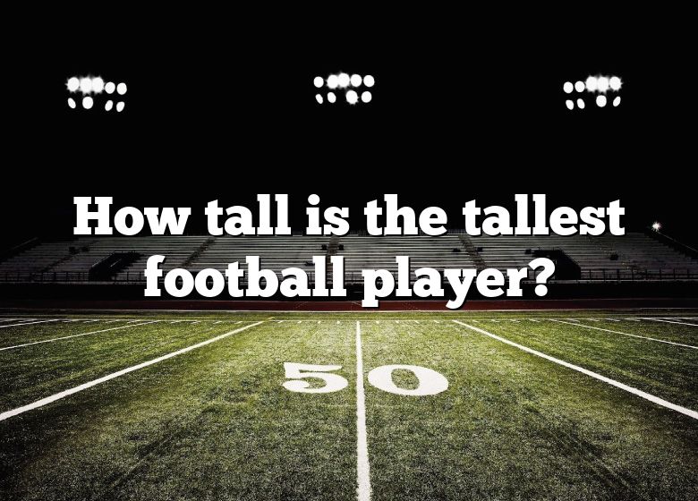 How Tall Is The Tallest Football Player? DNA Of SPORTS