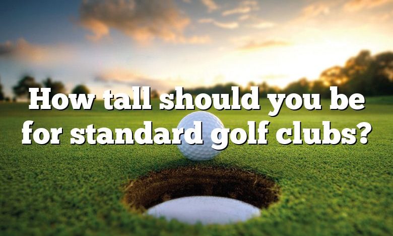 How tall should you be for standard golf clubs?