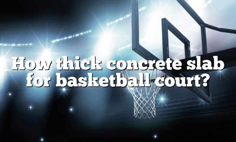 How thick concrete slab for basketball court?