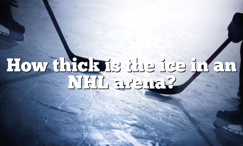 How thick is the ice in an NHL arena?