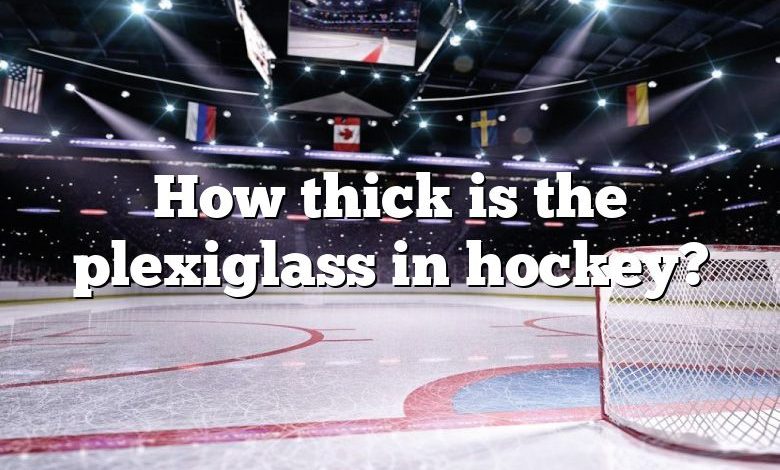 How thick is the plexiglass in hockey?