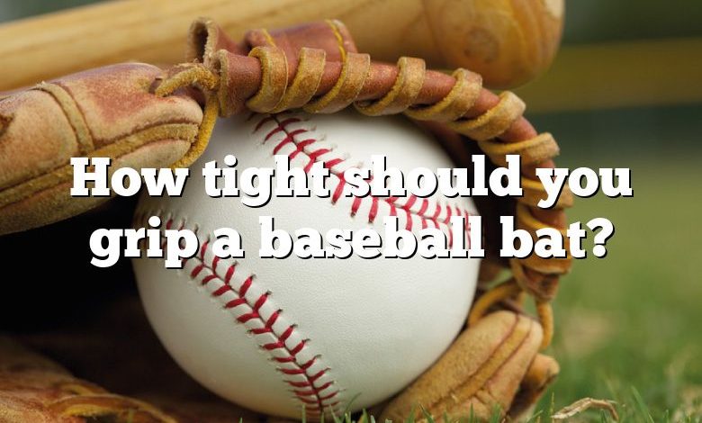 How tight should you grip a baseball bat?