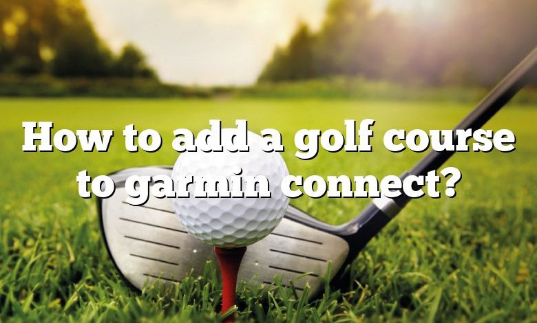 How to add a golf course to garmin connect?