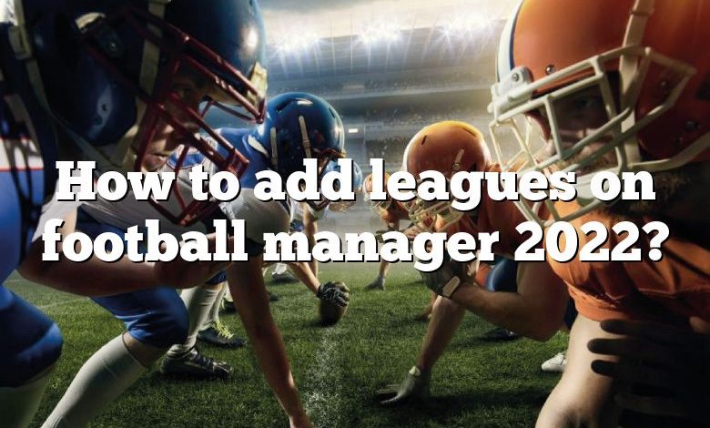 How to add leagues on football manager 2022?