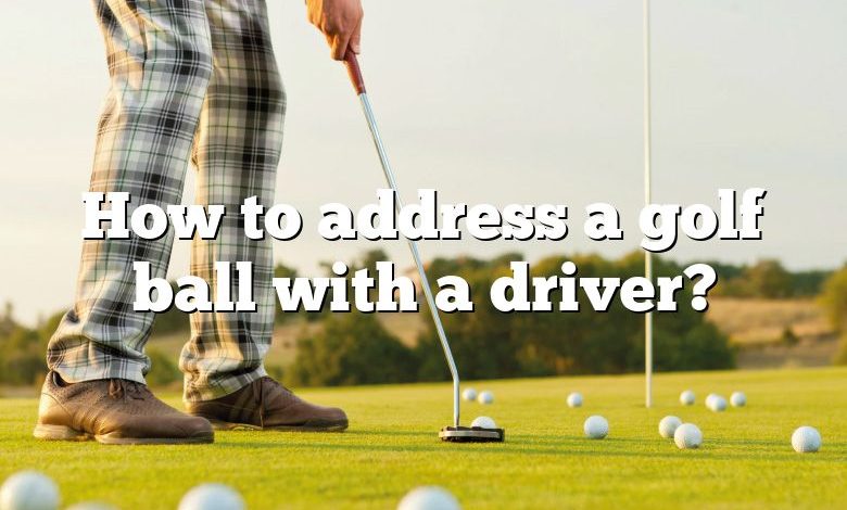 How to address a golf ball with a driver?