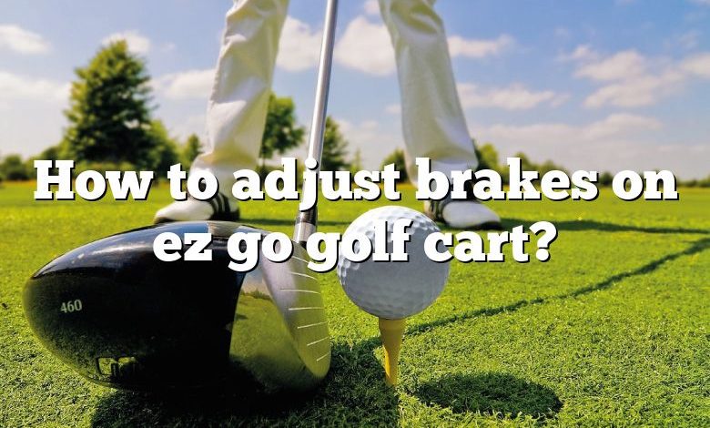 How to adjust brakes on ez go golf cart?