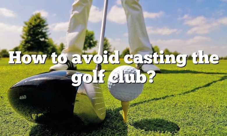 How to avoid casting the golf club?