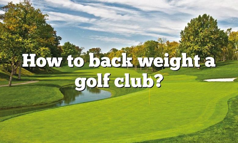 How to back weight a golf club?