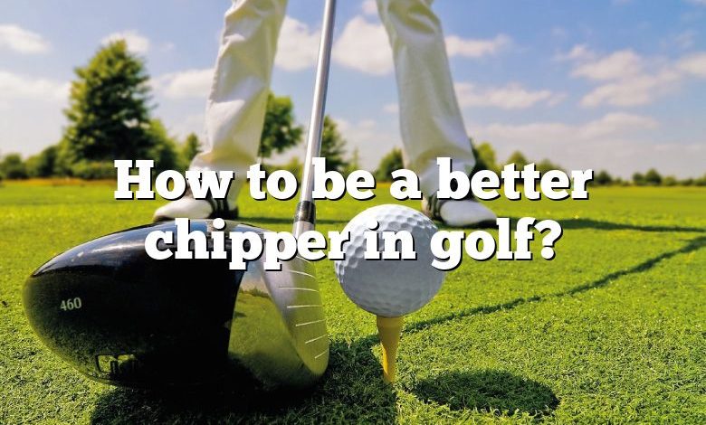 How to be a better chipper in golf?