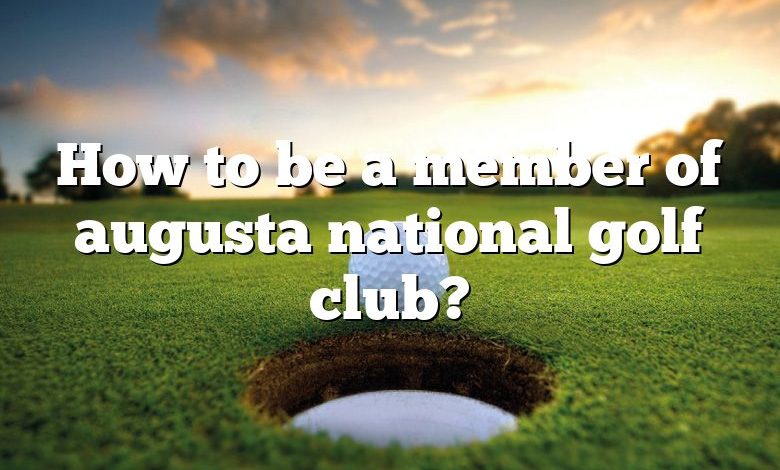 How to be a member of augusta national golf club?