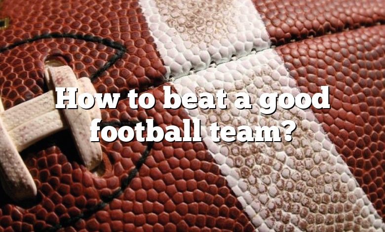 How to beat a good football team?