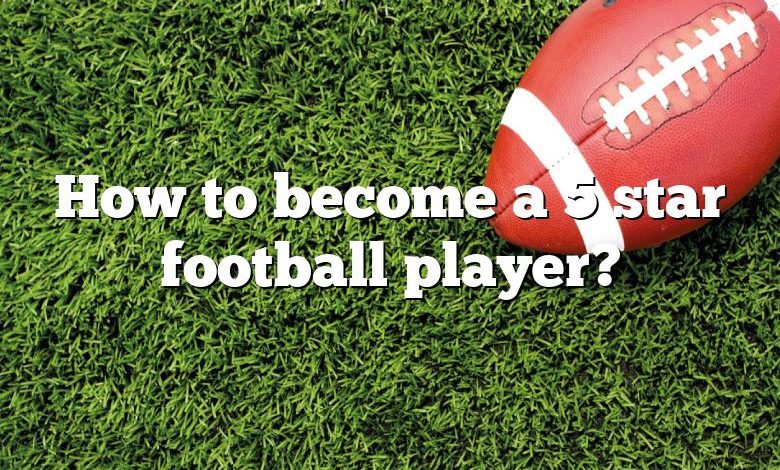 How to become a 5 star football player?