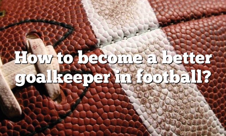 How to become a better goalkeeper in football?