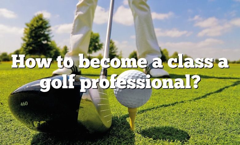 How to become a class a golf professional?