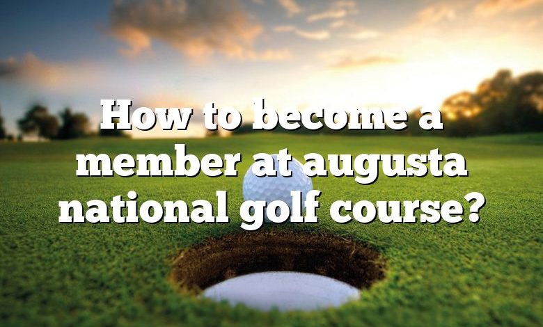 How to become a member at augusta national golf course?