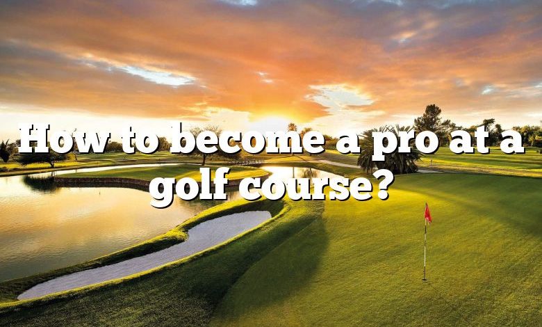 How to become a pro at a golf course?