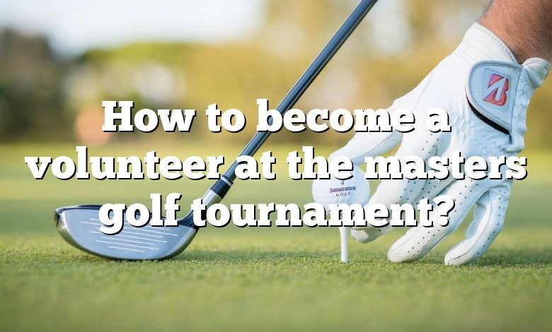 How to become a volunteer at the masters golf tournament?