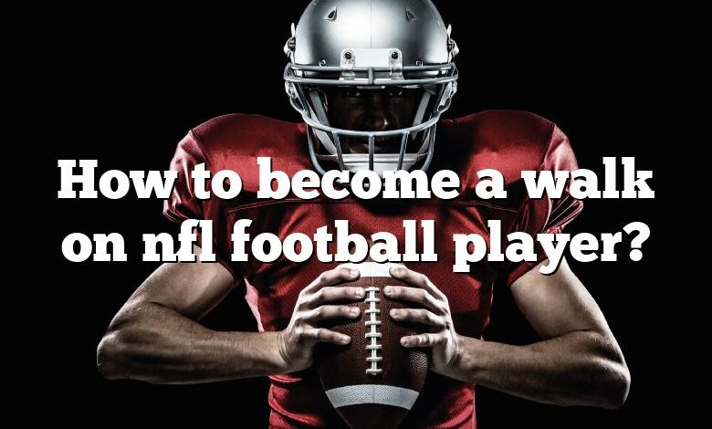 How to become a walk on nfl football player?