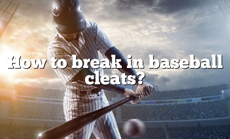 How to break in baseball cleats?