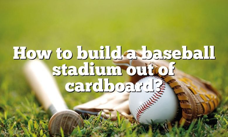 How to build a baseball stadium out of cardboard?