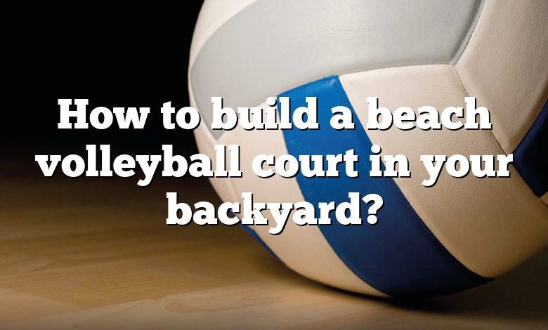 How to build a beach volleyball court in your backyard?