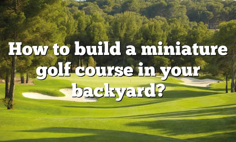 How to build a miniature golf course in your backyard?