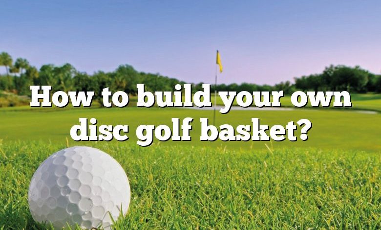 How to build your own disc golf basket?