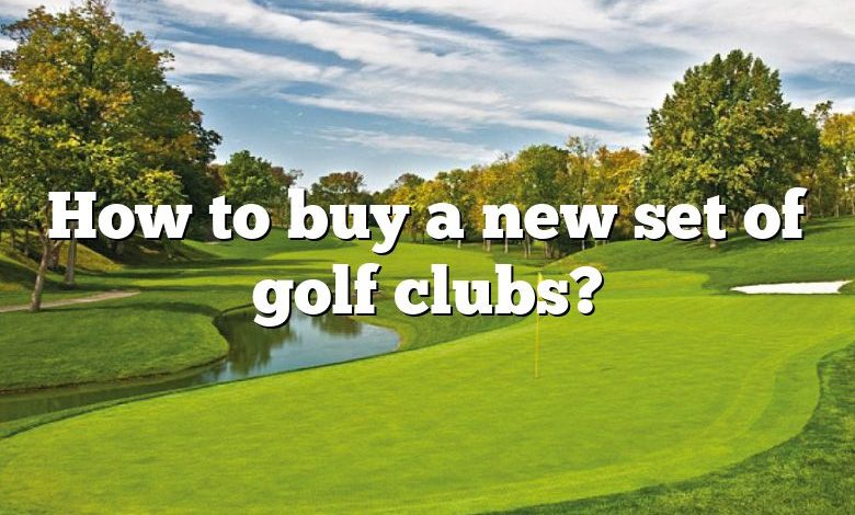 How to buy a new set of golf clubs?