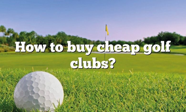How to buy cheap golf clubs?