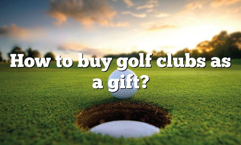 How to buy golf clubs as a gift?