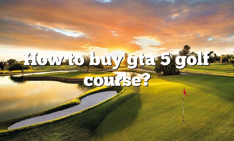 How to buy gta 5 golf course?