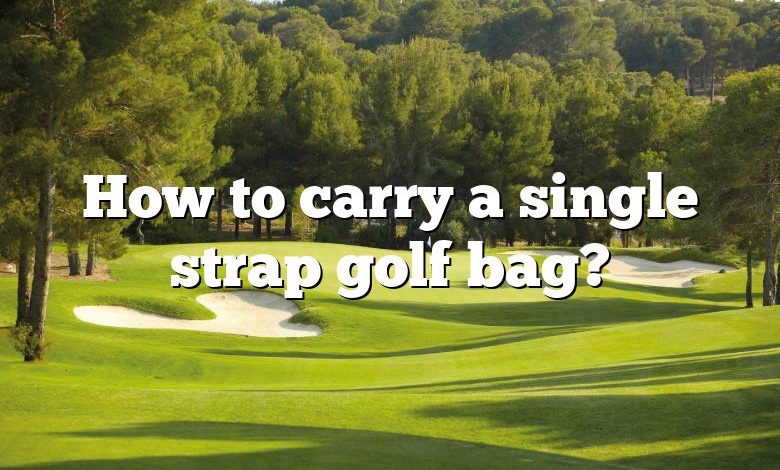 How to carry a single strap golf bag?