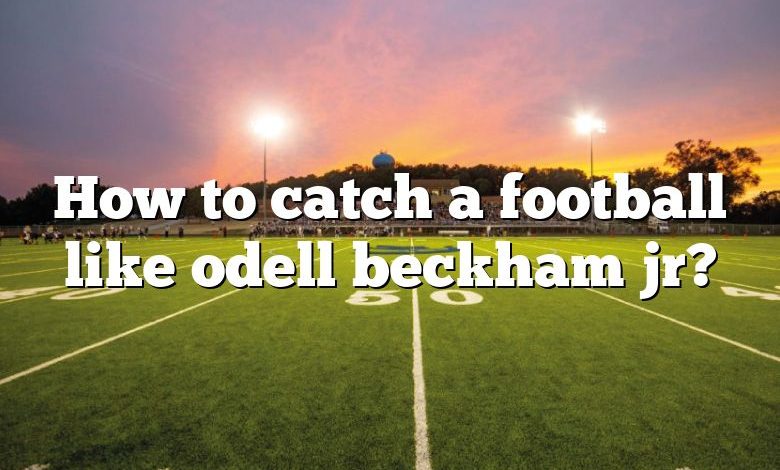 How to catch a football like odell beckham jr?