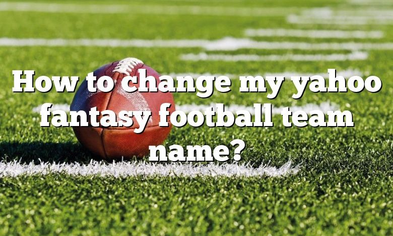 How to change my yahoo fantasy football team name?