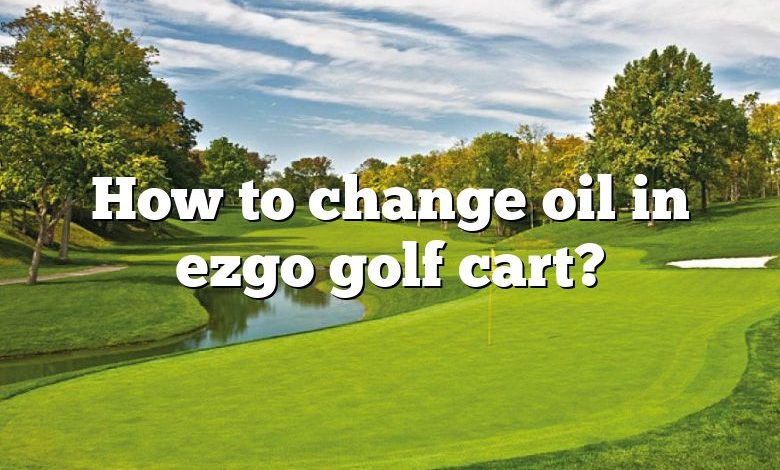 How to change oil in ezgo golf cart?