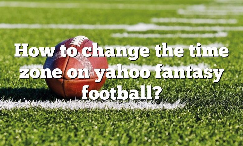 How to change the time zone on yahoo fantasy football?