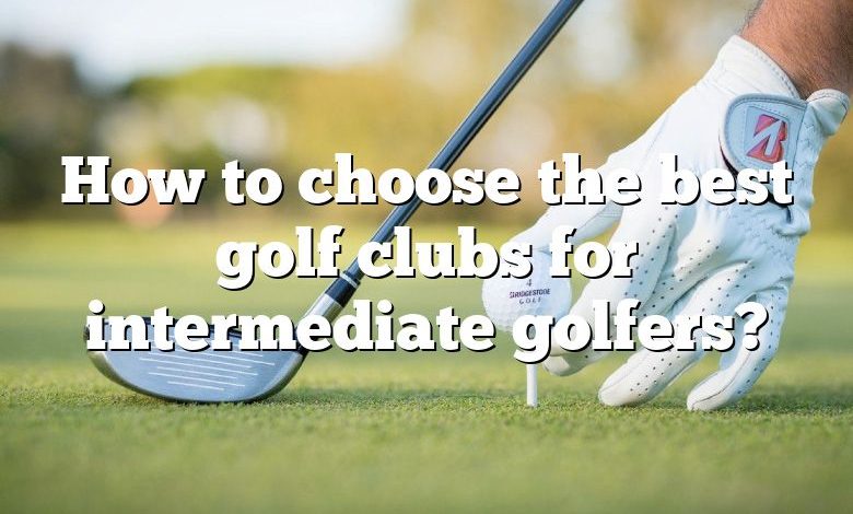 How to choose the best golf clubs for intermediate golfers?