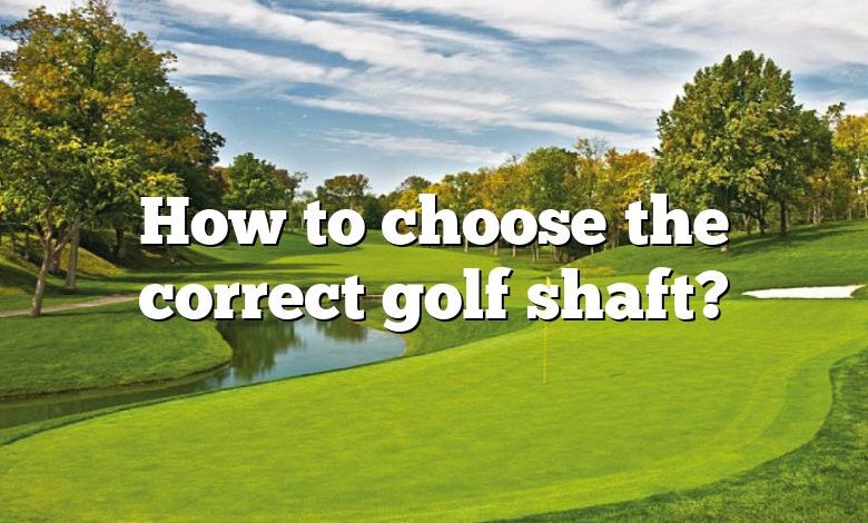 How to choose the correct golf shaft?
