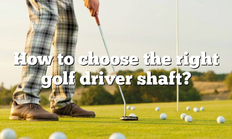 How to choose the right golf driver shaft?