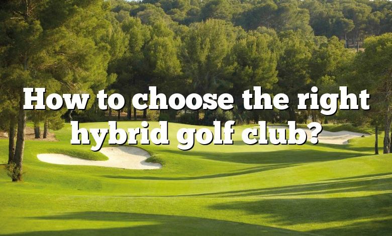 How to choose the right hybrid golf club?