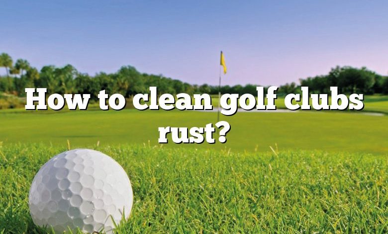 How to clean golf clubs rust?