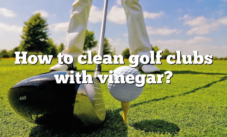 How to clean golf clubs with vinegar?