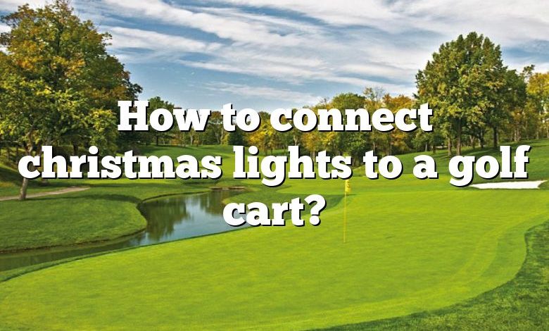 How to connect christmas lights to a golf cart?