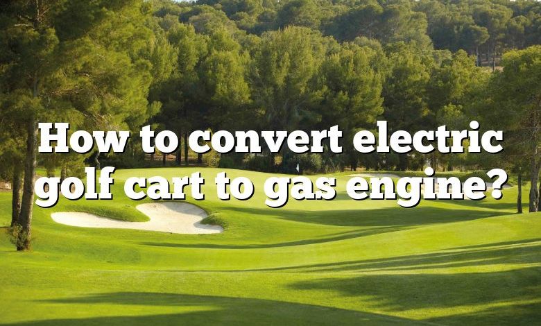 How to convert electric golf cart to gas engine?